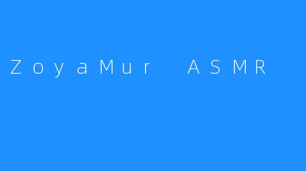 ZoyaMur ASMR — 令人舒适的聆听体验